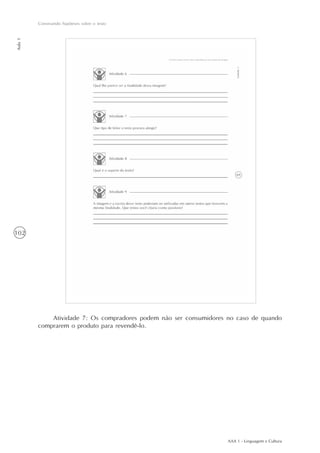 AAA 1 - Linguagem e Cultura
102
Construindo hipóteses sobre o texto
Aula1
Atividade 7: Os compradores podem não ser consumidores no caso de quando
comprarem o produto para revendê-lo.
 