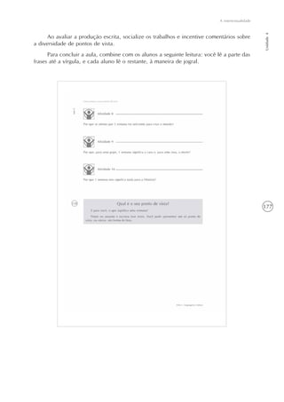 177
A intertextualidade
Unidade4
Ao avaliar a produção escrita, socialize os trabalhos e incentive comentários sobre
a diversidade de pontos de vista.
Para concluir a aula, combine com os alunos a seguinte leitura: você lê a parte das
frases até a vírgula, e cada aluno lê o restante, à maneira de jogral.
 