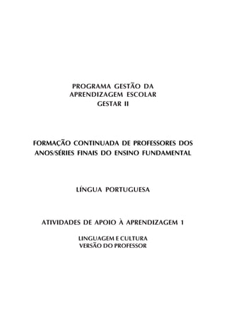 PROGRAMA GESTÃO DA
APRENDIZAGEM ESCOLAR
GESTAR II
FORMAÇÃO CONTINUADA DE PROFESSORES DOS
ANOS/SÉRIES FINAIS DO ENSINO FUNDAMENTAL
LÍNGUA PORTUGUESA
ATIVIDADES DE APOIO À APRENDIZAGEM 1
LINGUAGEM E CULTURA
VERSÃO DO PROFESSOR
 