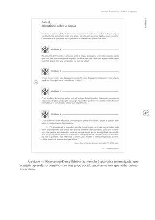 47
Variantes lingüísticas: dialetos e registros
Unidade1
Atividade 4: Observe que Darcy Ribeiro faz menção à gramática internalizada, que
o sujeito aprende no convívio com seu grupo social, geralmente sem que tenha consci-
ência disso.
 