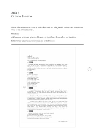 71
Variantes lingüísticas: desfazendo equívocos
Unidade2
Aula 4
O texto literário
a) Comparar textos de gêneros diferentes e identificar, dentre eles, os literários.
b) Identificar algumas características do texto literário.
Objetivos
Nesta aula serão tematizados os textos literários e a relação dos alunos com esses textos.
Trata-se de atividades orais.
 