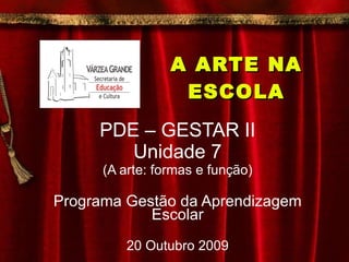A ARTE NA ESCOLA PDE – GESTAR II Unidade 7 (A arte: formas e função) Programa Gestão da Aprendizagem Escolar 20 Outubro 2009 