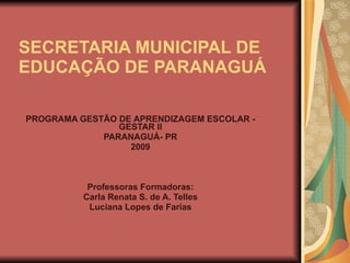 SECRETARIA MUNICIPAL DE EDUCAÇÃO DE PARANAGUÁ PROGRAMA GESTÃO DE APRENDIZAGEM ESCOLAR - GESTAR II PARANAGUÁ- PR 2009 Professoras Formadoras: Carla Renata S. de A. Telles Luciana Lopes de Farias 
