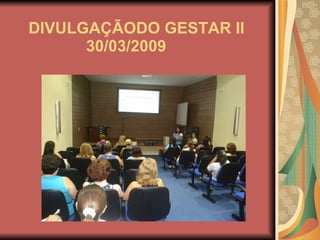   DIVULGAÇÃODO GESTAR II   30/03/2009 