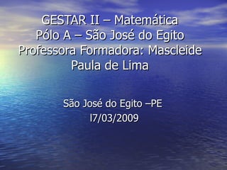 GESTAR II – Matemática Pólo A – São José do Egito Professora Formadora: Mascleide Paula de Lima São José do Egito –PE  l7/03/2009 