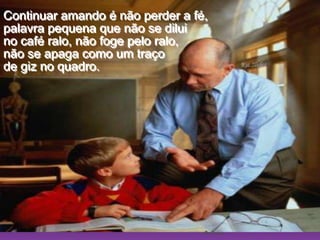 Ria SlidesContinuar amando é não perder a fé,                                            palavra pequena que não se dilui                                                      no café ralo, não foge pelo ralo,                                                                              não se apaga como um traço                                                     de giz no quadro.