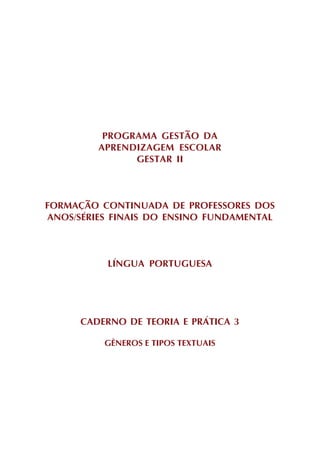 PROGRAMA GESTÃO DA
         APRENDIZAGEM ESCOLAR
               GESTAR II



FORMAÇÃO CONTINUADA DE PROFESSORES DOS
ANOS/SÉRIES FINAIS DO ENSINO FUNDAMENTAL



          LÍNGUA PORTUGUESA




      CADERNO DE TEORIA E PRÁTICA 3

          GÊNEROS E TIPOS TEXTUAIS
 