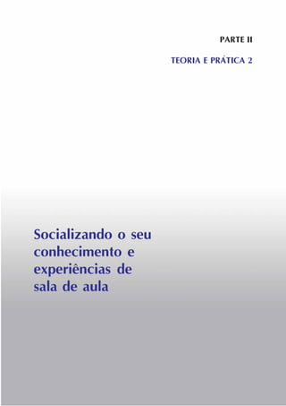 PARTE II
TEORIA E PRÁTICA 2
Socializando o seu
conhecimento e
experiências de
sala de aula
 