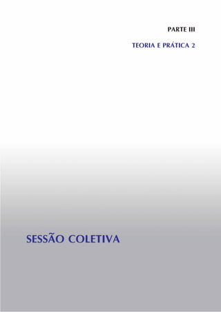 PARTE III
TEORIA E PRÁTICA 2
SESSÃO COLETIVA
 