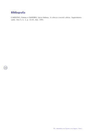 TP2 - Matemática nos Esportes e nos Seguros - Parte I
Transposição Didática:
trabalhando a proporcionalidade e medidas em sala de aula
Seção3
48
CARDOSO, Fátima e OLIVEIRA, Lúcia Helena. A ciência constrói atletas. Superinteres-
sante. Ano 5, n. 3, p. 33-41, mar. 1991.
Bibliografia
 