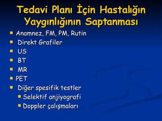 Tedavi Planı İçin Hastalığın Yaygınlığının Saptanması Anamnez, FM, PM, Rutin Direkt Grafiler US BT  MR PET Diğer spesifik testler Selektif anjiyografi Doppler çalışmaları 