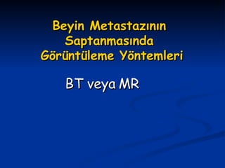 Beyin Metastazının Saptanmasında  Görüntüleme Yöntemleri BT veya MR 