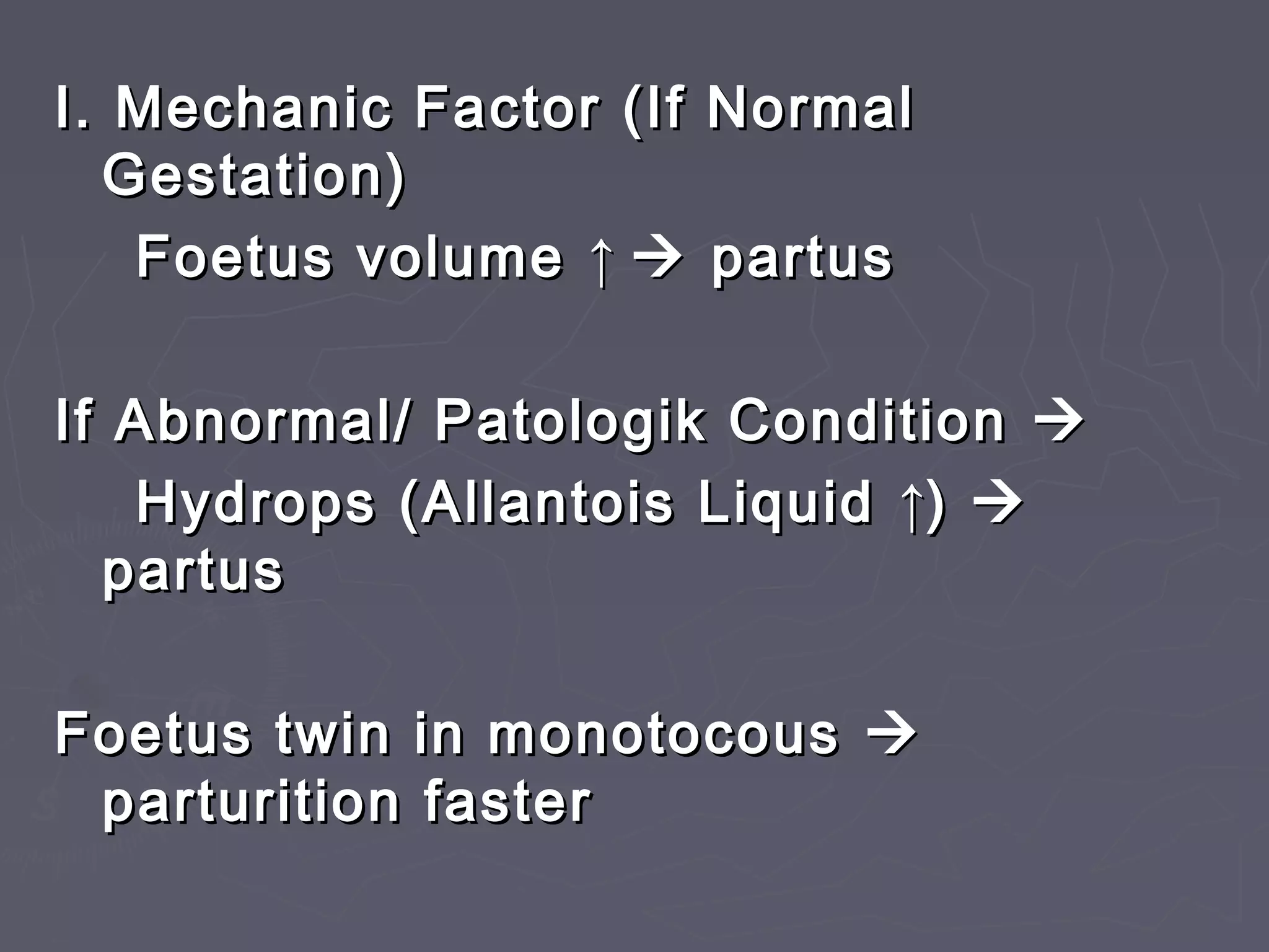 I. Mechanic Factor (If NormalI. Mechanic Factor (If Normal
Gestation)Gestation)
Foetus volumeFoetus volume ↑↑  partuspartus
If Abnormal/ Patologik ConditionIf Abnormal/ Patologik Condition 
Hydrops (Allantois LiquidHydrops (Allantois Liquid ↑↑)) 
partuspartus
Foetus twin in monotocousFoetus twin in monotocous 
parturition fasterparturition faster
 