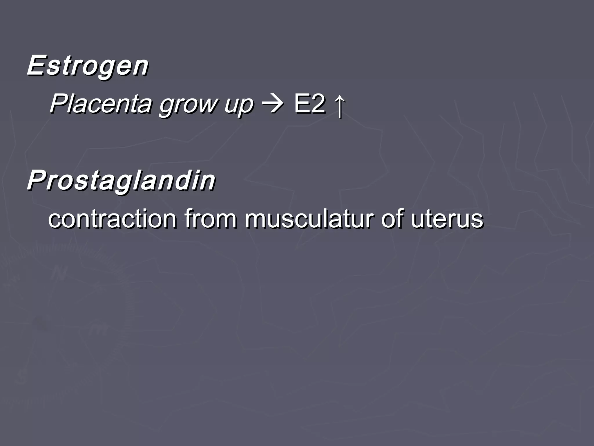 EstrogenEstrogen
Placenta grow upPlacenta grow up  E2E2 ↑↑
ProstaglandinProstaglandin
contraction from musculatur of uteruscontraction from musculatur of uterus
 