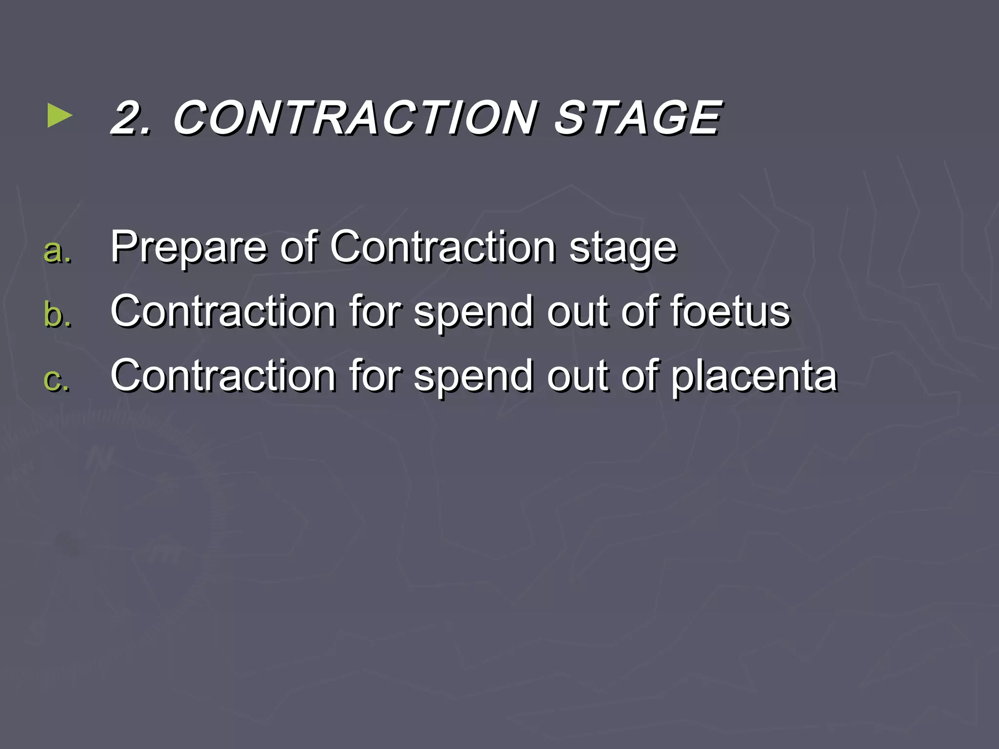 ► 2. CONTRACTION STAGE2. CONTRACTION STAGE
a.a. Prepare of Contraction stagePrepare of Contraction stage
b.b. Contraction for spend out of foetusContraction for spend out of foetus
c.c. Contraction for spend out of placentaContraction for spend out of placenta
 
