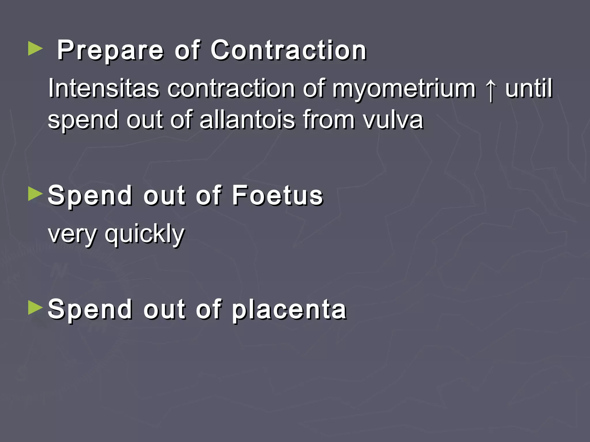 ► Prepare of ContractionPrepare of Contraction
Intensitas contraction of myometriumIntensitas contraction of myometrium ↑↑ untiluntil
spend out of allantois from vulvaspend out of allantois from vulva
►Spend out of FoetusSpend out of Foetus
very quicklyvery quickly
►Spend out of placentaSpend out of placenta
 