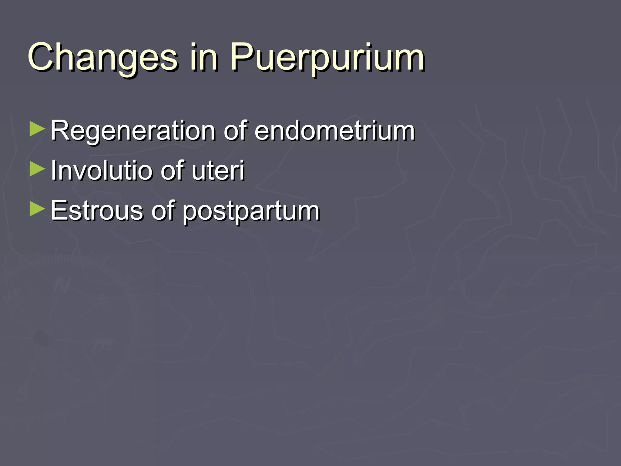 Changes in PuerpuriumChanges in Puerpurium
►Regeneration of endometriumRegeneration of endometrium
►Involutio of uteriInvolutio of uteri
►Estrous of postpartumEstrous of postpartum
 