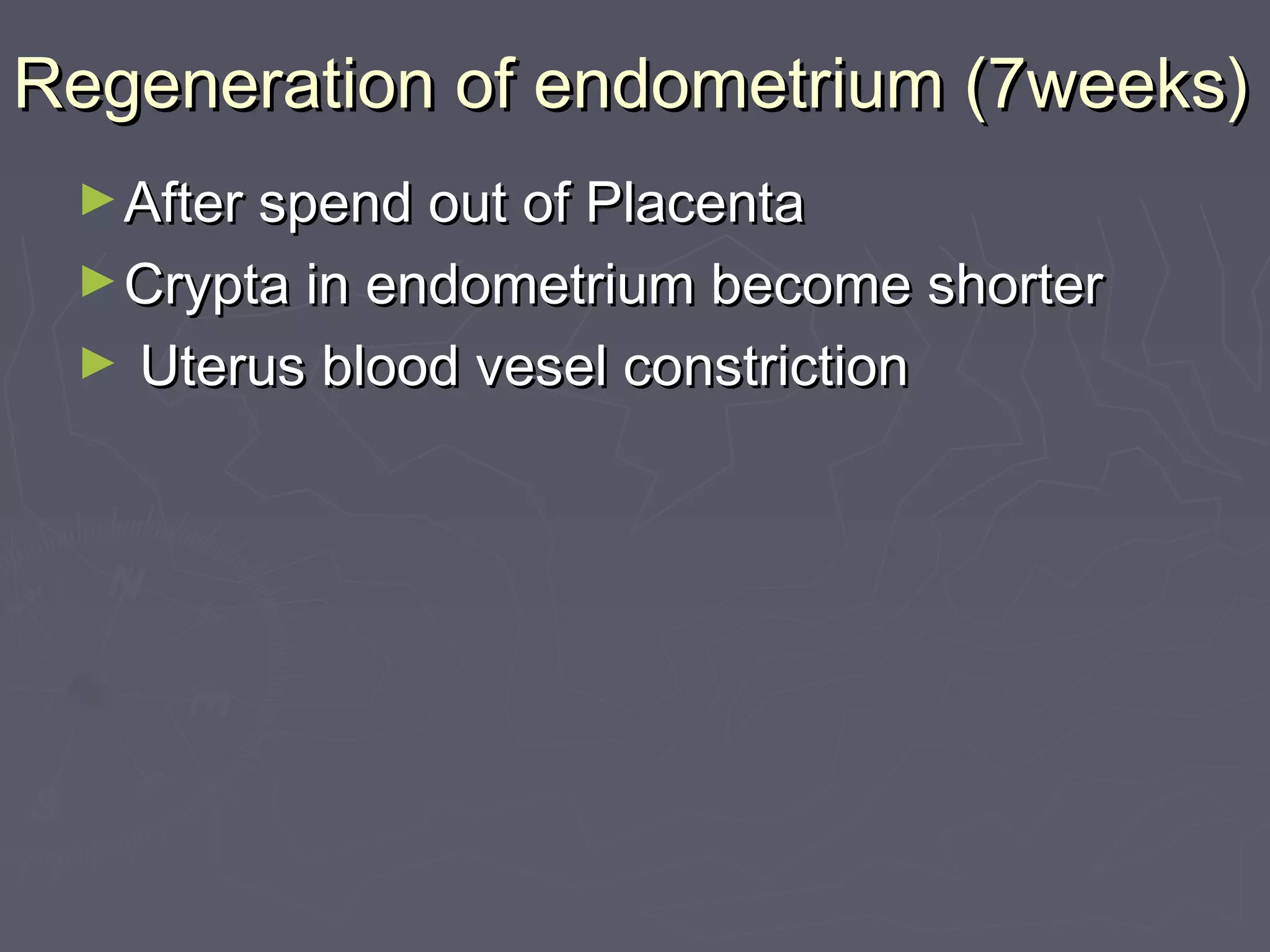 Regeneration of endometrium (7weeks)Regeneration of endometrium (7weeks)
►After spend out of PlacentaAfter spend out of Placenta
►Crypta in endometrium become shorterCrypta in endometrium become shorter
► Uterus blood vesel constrictionUterus blood vesel constriction
 