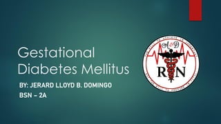 Gestational
Diabetes Mellitus
BY: JERARD LLOYD B. DOMINGO
BSN – 2A
 