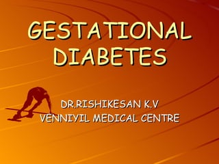GESTATIONAL DIABETES DR.RISHIKESAN K.V VENNIYIL MEDICAL CENTRE 