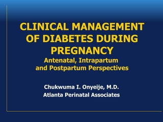 CLINICAL MANAGEMENT OF DIABETES DURING PREGNANCY Antenatal, Intrapartum  and Postpartum Perspectives Chukwuma I. Onyeije, M.D. Atlanta Perinatal Associates 