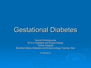Gestational Diabetes Yannis Dimitropoulos ST3 in Diabetes and Endocrinology Torbay Hospital Buckfast Abbey Diabetes and Endocrinology Training  Day 07/05/2010 