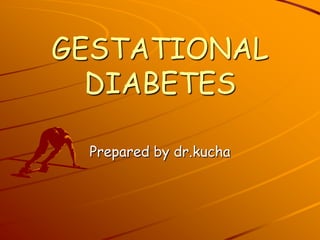 GESTATIONAL
  DIABETES

 Prepared by dr.kucha
 