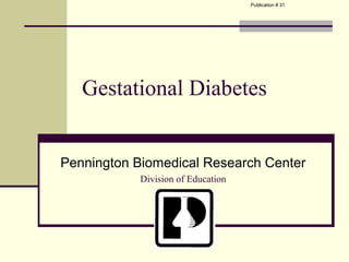 Publication # 31




   Gestational Diabetes


Pennington Biomedical Research Center
            Division of Education
 