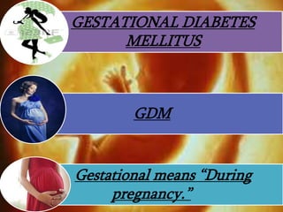 GESTATIONAL DIABETES
MELLITUS
GDM
Gestational means “During
pregnancy.”
 