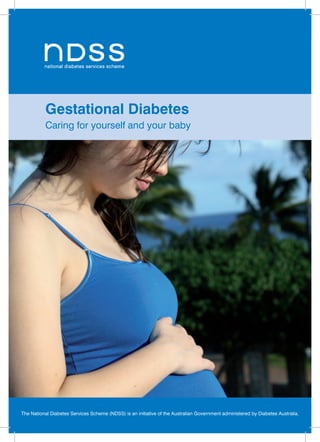 Gestational Diabetes | 1The National Diabetes Services Scheme (NDSS) is an initiative of the Australian Government administered by Diabetes Australia.
Gestational Diabetes
Caring for yourself and your baby
 