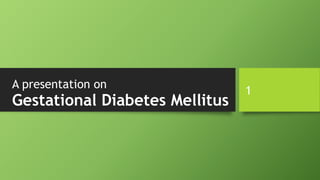 Gestational Diabetes Mellitus
A presentation on
1
 