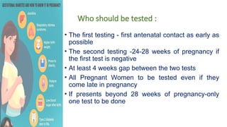 Who should be tested :
• The first testing - first antenatal contact as early as
possible
• The second testing -24-28 weeks of pregnancy if
the first test is negative
• At least 4 weeks gap between the two tests
• All Pregnant Women to be tested even if they
come late in pregnancy
• If presents beyond 28 weeks of pregnancy-only
one test to be done
 