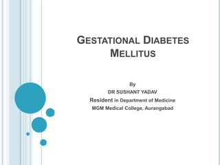GESTATIONAL DIABETES
MELLITUS
By
DR SUSHANT YADAV
Resident in Department of Medicine
MGM Medical College, Aurangabad
 