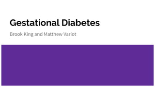Gestational Diabetes
Brook King and Matthew Variot
 