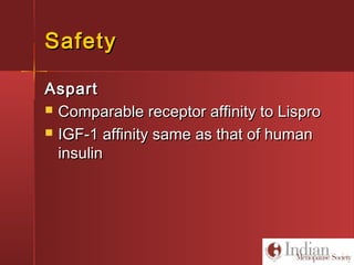 SafetySafety
AspartAspart
 Comparable receptor affinity to LisproComparable receptor affinity to Lispro
 IGF-1 affinity same as that of humanIGF-1 affinity same as that of human
insulininsulin
 