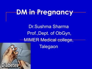 DM in Pregnancy
Dr.Sushma Sharma
Prof.,Dept. of ObGyn,
MIMER Medical college,
Talegaon

 