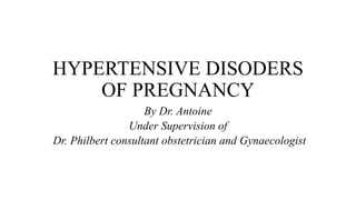 HYPERTENSIVE DISODERS
OF PREGNANCY
By Dr. Antoine
Under Supervision of
Dr. Philbert consultant obstetrician and Gynaecologist
 