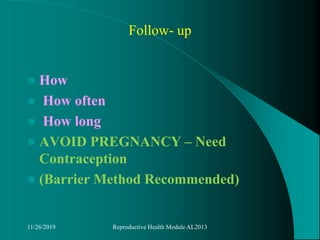Follow- up
 How
 How often
 How long
 AVOID PREGNANCY – Need
Contraception
 (Barrier Method Recommended)
11/26/2019 Reproductive Health Module AL2013
 