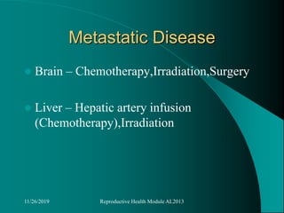 Metastatic Disease
 Brain – Chemotherapy,Irradiation,Surgery
 Liver – Hepatic artery infusion
(Chemotherapy),Irradiation
11/26/2019 Reproductive Health Module AL2013
 