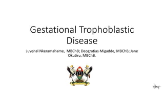 Gestational Trophoblastic 
Disease 
Juvenal Nkeramahame, MBChB; Deogratias Migadde, MBChB; Jane 
Okutiru, MBChB. 
 