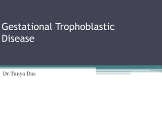 Gestational Trophoblastic
Disease
Dr.Tanya Das
 