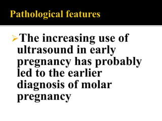 The increasing use of
ultrasound in early
pregnancy has probably
led to the earlier
diagnosis of molar
pregnancy
 