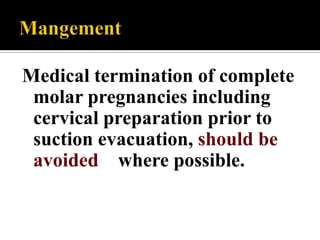 Medical termination of complete
 molar pregnancies including
 cervical preparation prior to
 suction evacuation, should be
 avoided where possible.
 