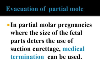  Inpartial molar pregnancies
 where the size of the fetal
 parts deters the use of
 suction curettage, medical
 termination can be used.
 