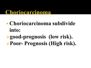  Choriocarcinoma subdivide
 into:
good-prognosis (low risk).
Poor- Prognosis (High risk).
 