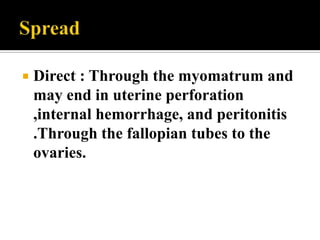    Direct : Through the myomatrum and
    may end in uterine perforation
    ,internal hemorrhage, and peritonitis
    .Through the fallopian tubes to the
    ovaries.
 