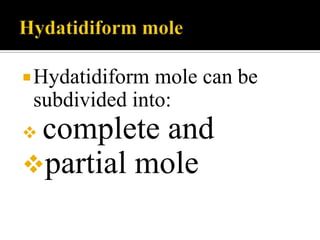  Hydatidiform mole can be
 subdivided into:
complete and
partial mole
 