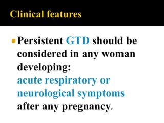  PersistentGTD should be
 considered in any woman
 developing:
 acute respiratory or
 neurological symptoms
 after any pregnancy.
 