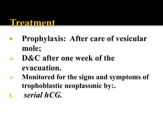     Prophylaxis: After care of vesicular
     mole;
    D&C after one week of the
     evacuation.
    Monitored for the signs and symptoms of
     trophoblastic neoplassmic by:.
I.   serial hCG.
 