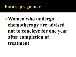 Women  who undergo
chemotherapy are advised
not to concieve for one year
after completion of
treatment
 